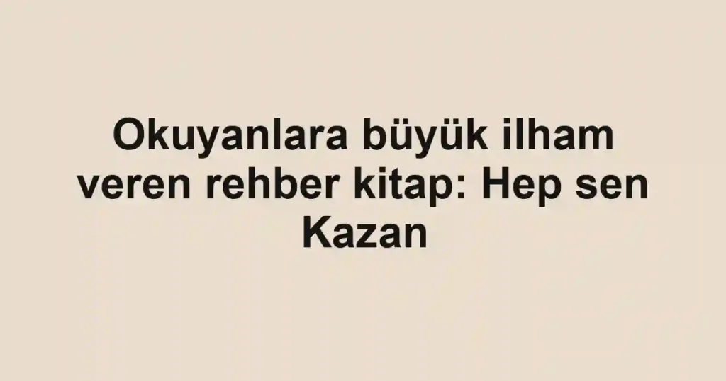 Okuyanlara büyük ilham veren rehber kitap: Hep sen Kazan