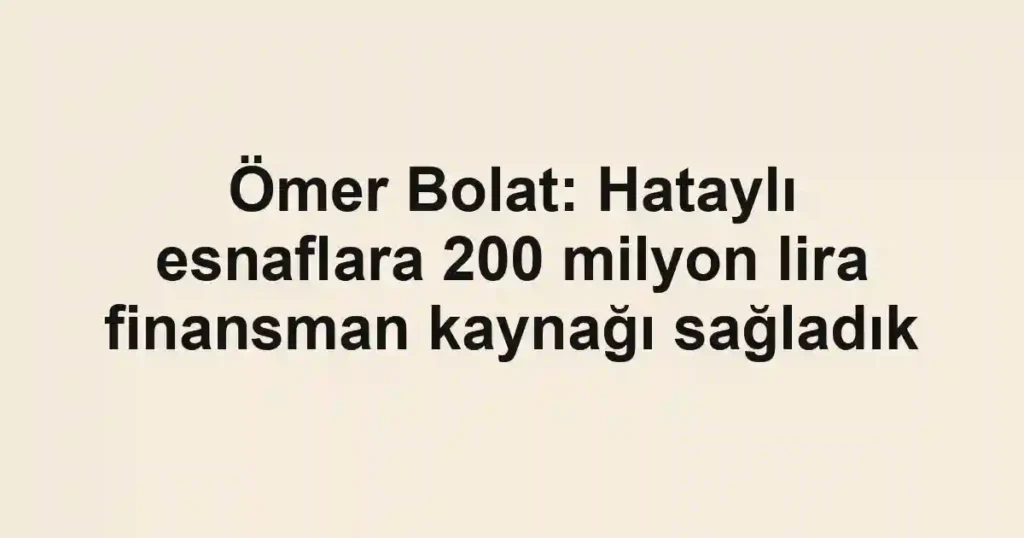 Ömer Bolat: Hataylı esnaflara 200 milyon lira finansman kaynağı sağladık