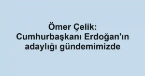 Ömer Çelik: Cumhurbaşkanı Erdoğan'ın adaylığı gündemimizde