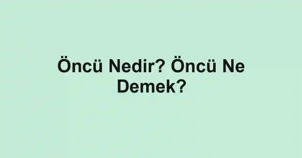 Öncü Nedir? Öncü Ne Demek?
