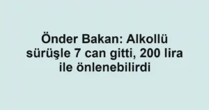 Önder Bakan: Alkollü sürüşle 7 can gitti, 200 lira ile önlenebilirdi