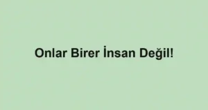 Onlar Birer İnsan Değil!