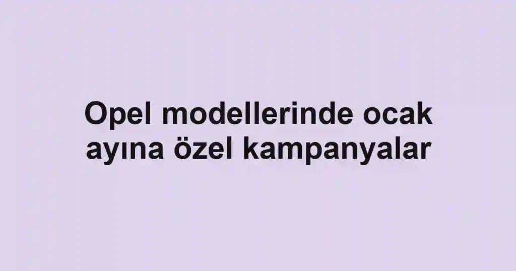 Opel modellerinde ocak ayına özel kampanyalar