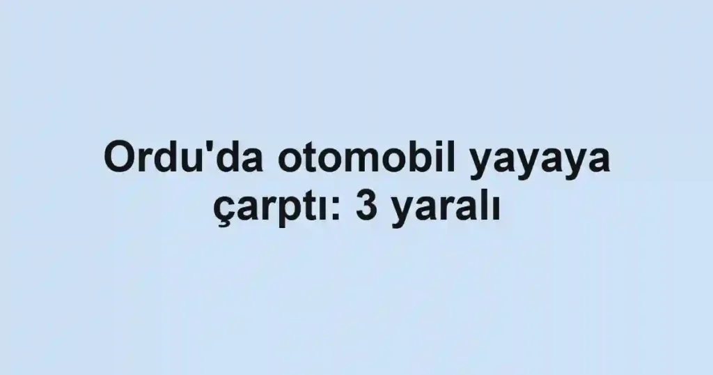 Ordu'da otomobil yayaya çarptı: 3 yaralı