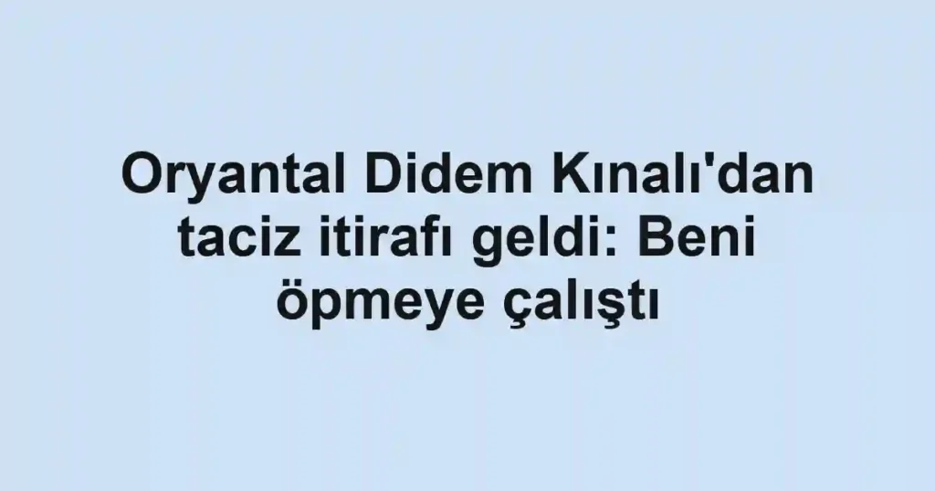 Oryantal Didem Kınalı'dan taciz itirafı geldi: Beni öpmeye çalıştı