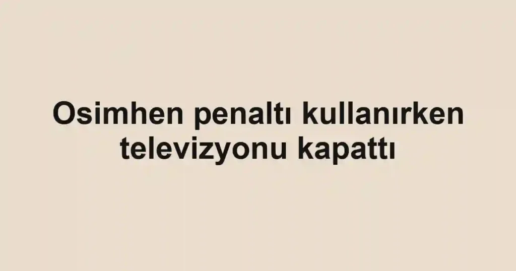 Osimhen penaltı kullanırken televizyonu kapattı