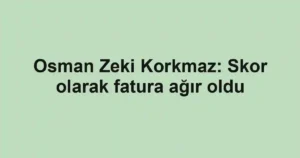 Osman Zeki Korkmaz: Skor olarak fatura ağır oldu