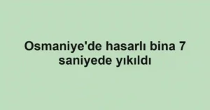 Osmaniye'de hasarlı bina 7 saniyede yıkıldı