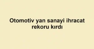 Otomotiv yan sanayi ihracat rekoru kırdı