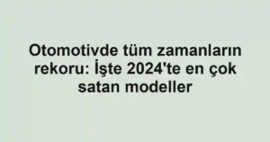 Otomotivde tüm zamanların rekoru: İşte 2024'te en çok satan modeller
