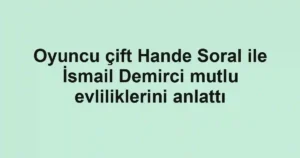 Oyuncu çift Hande Soral ile İsmail Demirci mutlu evliliklerini anlattı