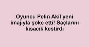 Oyuncu Pelin Akil yeni imajıyla şoke etti! Saçlarını kısacık kestirdi