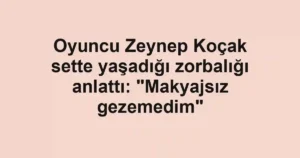 Oyuncu Zeynep Koçak sette yaşadığı zorbalığı anlattı: "Makyajsız gezemedim"
