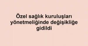 Özel sağlık kuruluşları yönetmeliğinde değişikliğe gidildi