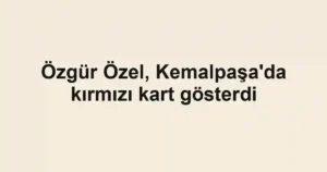 Özgür Özel, Kemalpaşa'da kırmızı kart gösterdi
