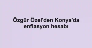 Özgür Özel'den Konya'da enflasyon hesabı