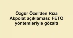 Özgür Özel'den Rıza Akpolat açıklaması: FETÖ yöntemleriyle gözaltı