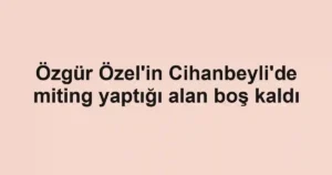 Özgür Özel'in Cihanbeyli'de miting yaptığı alan boş kaldı