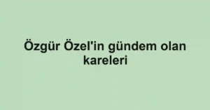 Özgür Özel'in gündem olan kareleri