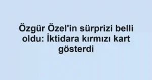 Özgür Özel'in sürprizi belli oldu: İktidara kırmızı kart gösterdi