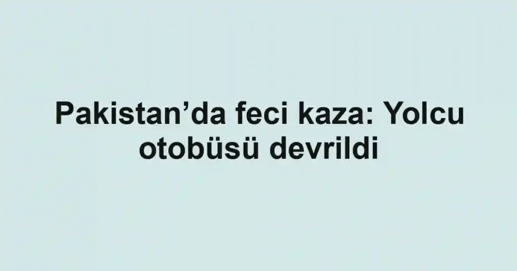 Pakistan’da feci kaza: Yolcu otobüsü devrildi
