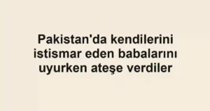 Pakistan'da kendilerini istismar eden babalarını uyurken ateşe verdiler
