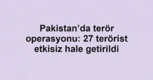 Pakistan’da terör operasyonu: 27 terörist etkisiz hale getirildi