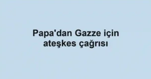 Papa'dan Gazze için ateşkes çağrısı