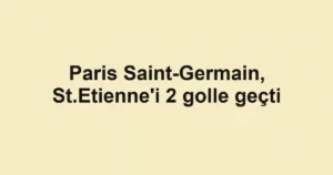 Paris Saint-Germain, St.Etienne'i 2 golle geçti