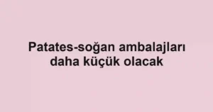 Patates-soğan ambalajları daha küçük olacak