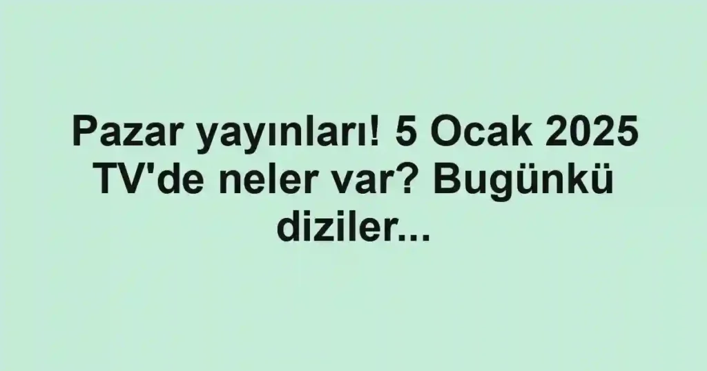 Pazar yayınları! 5 Ocak 2025 TV'de neler var? Bugünkü diziler...