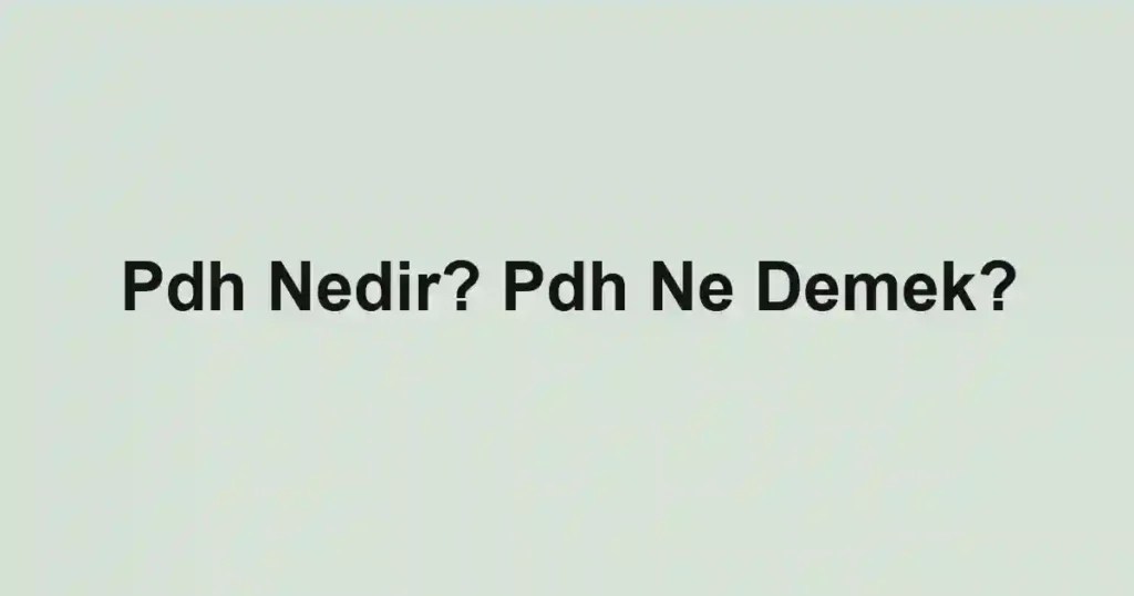 Pdh Nedir? Pdh Ne Demek?