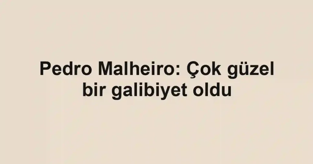 Pedro Malheiro: Çok güzel bir galibiyet oldu