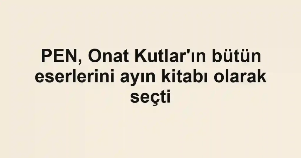 PEN, Onat Kutlar'ın bütün eserlerini ayın kitabı olarak seçti