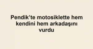 Pendik’te motosiklette hem kendini hem arkadaşını vurdu