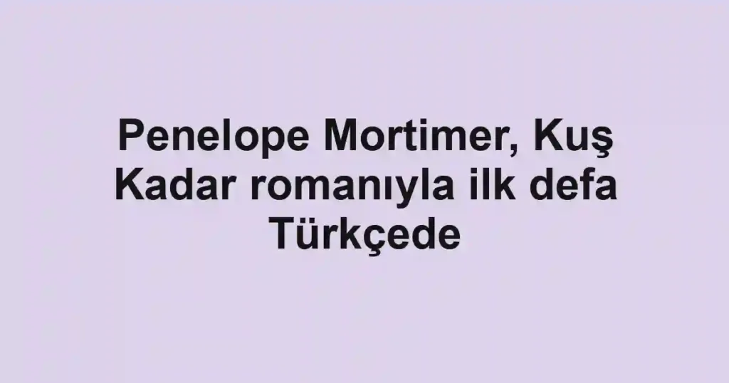 Penelope Mortimer, Kuş Kadar romanıyla ilk defa Türkçede