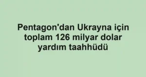 Pentagon'dan Ukrayna için toplam 126 milyar dolar yardım taahhüdü