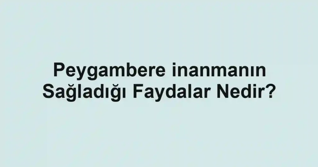 Peygambere inanmanın Sağladığı Faydalar Nedir?