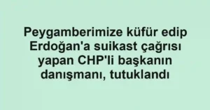 Peygamberimize küfür edip Erdoğan'a suikast çağrısı yapan CHP'li başkanın danışmanı, tutuklandı