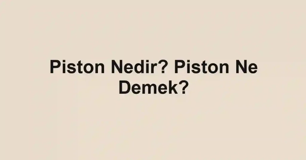 Piston Nedir? Piston Ne Demek?