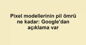 Pixel modellerinin pil ömrü ne kadar: Google'dan açıklama var