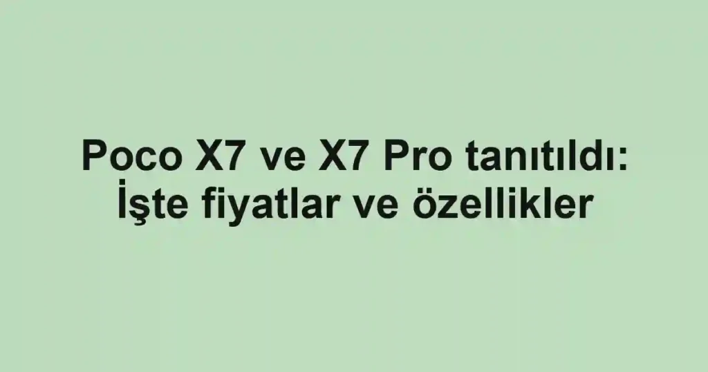 Poco X7 ve X7 Pro tanıtıldı: İşte fiyatlar ve özellikler