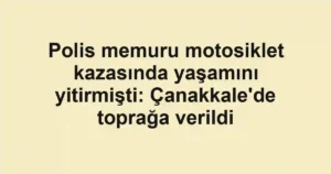 Polis memuru motosiklet kazasında yaşamını yitirmişti: Çanakkale'de toprağa verildi