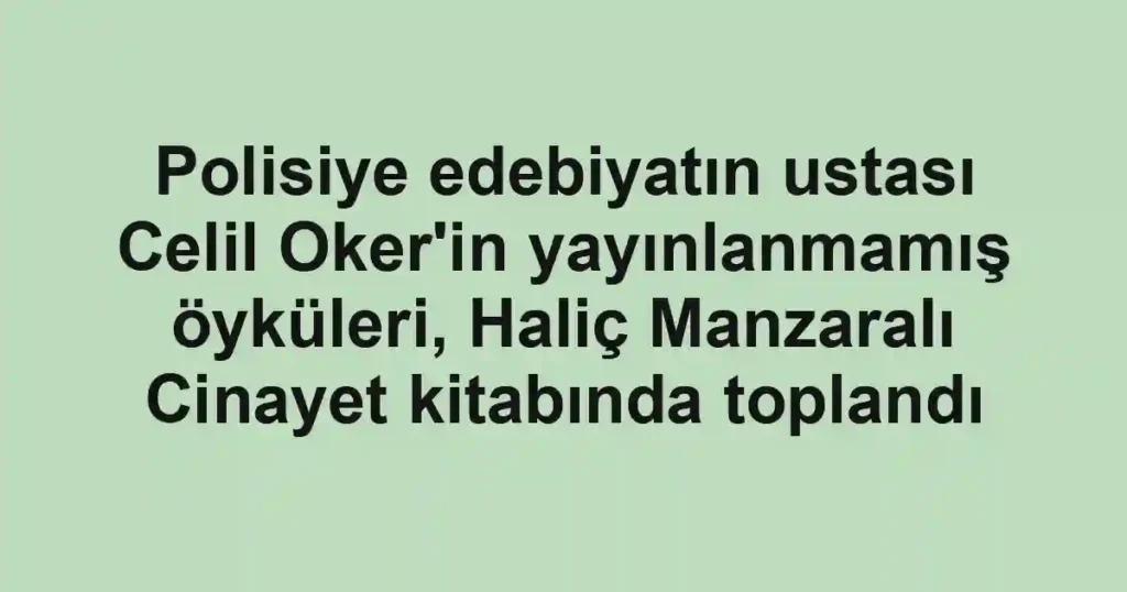 Polisiye edebiyatın ustası Celil Oker'in yayınlanmamış öyküleri, Haliç Manzaralı Cinayet kitabında toplandı