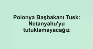 Polonya Başbakanı Tusk: Netanyahu'yu tutuklamayacağız