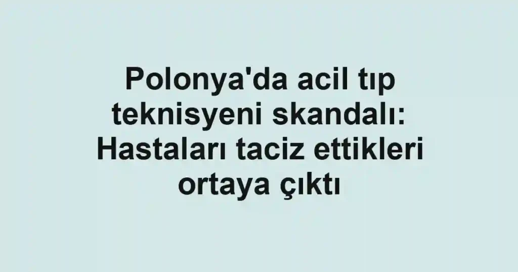 Polonya'da acil tıp teknisyeni skandalı: Hastaları taciz ettikleri ortaya çıktı