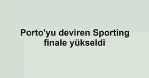 Porto'yu deviren Sporting finale yükseldi