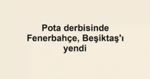 Pota derbisinde Fenerbahçe, Beşiktaş'ı yendi