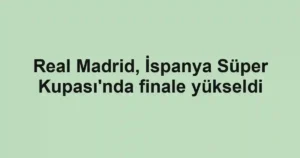 Real Madrid, İspanya Süper Kupası'nda finale yükseldi