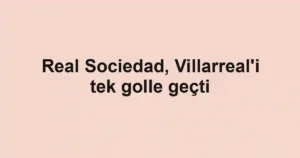 Real Sociedad, Villarreal'i tek golle geçti